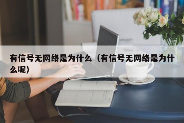 有信号无网络是为什么（有信号无网络是为什么呢）