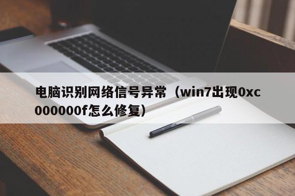 电脑识别网络信号异常（win7出现0xc000000f怎么修复）