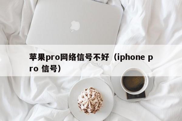 苹果pro网络信号不好（iphone pro 信号）