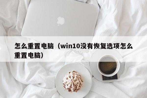 怎么重置电脑（win10没有恢复选项怎么重置电脑）