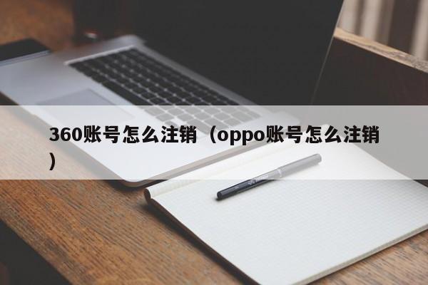 360账号怎么注销（oppo账号怎么注销）