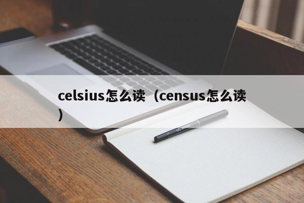 celsius怎么读（census怎么读）