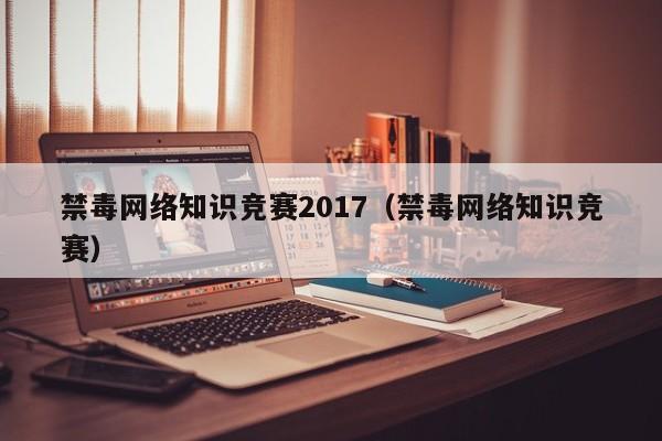 禁毒网络知识竞赛2017（禁毒网络知识竞赛）