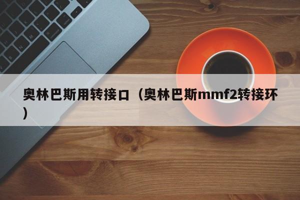 奥林巴斯用转接口（奥林巴斯mmf2转接环）