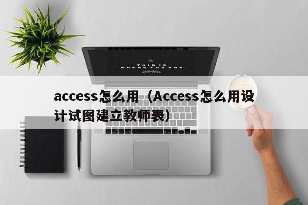 access怎么用（Access怎么用设计试图建立教师表）