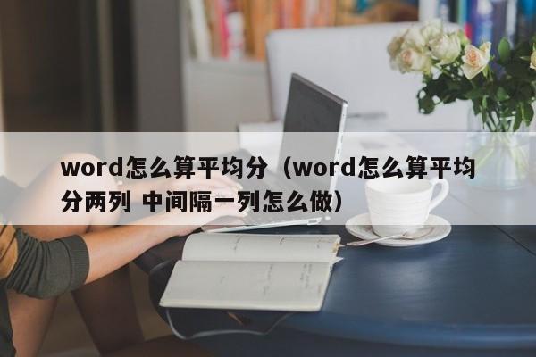 word怎么算平均分（word怎么算平均分两列 中间隔一列怎么做）