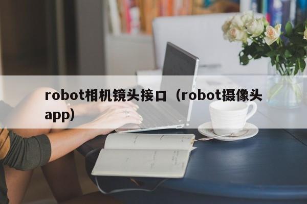 robot相机镜头接口（robot摄像头app）