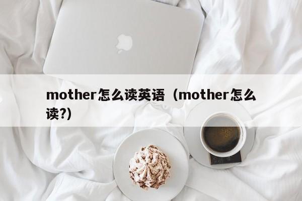 mother怎么读英语（mother怎么读?）