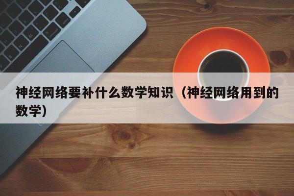 神经网络要补什么数学知识（神经网络用到的数学）