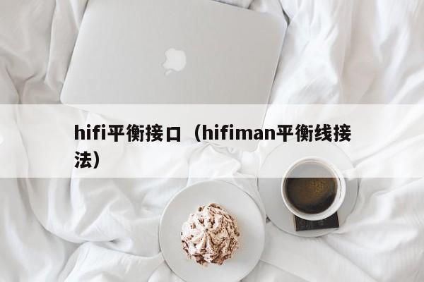 hifi平衡接口（hifiman平衡线接法）