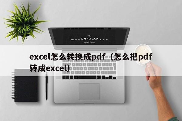 excel怎么转换成pdf（怎么把pdf转成excel）