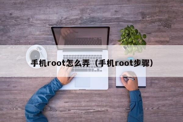 手机root怎么弄（手机root步骤）