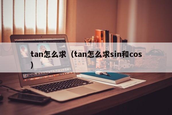 tan怎么求（tan怎么求sin和cos）