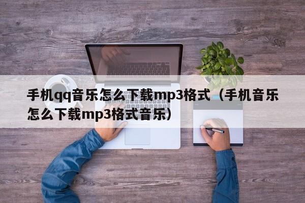 手机qq音乐怎么下载mp3格式（手机音乐怎么下载mp3格式音乐）