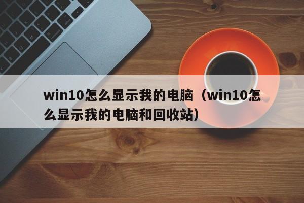 win10怎么显示我的电脑（win10怎么显示我的电脑和回收站）