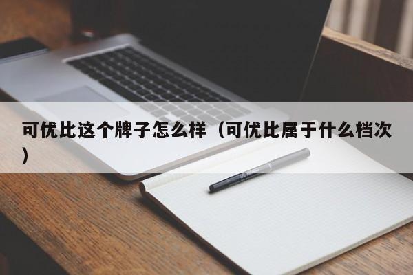 可优比这个牌子怎么样（可优比属于什么档次）