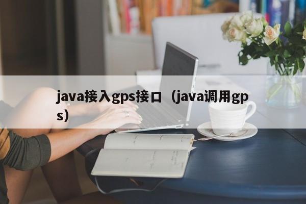 java接入gps接口（java调用gps）