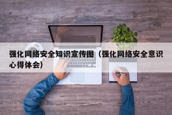 强化网络安全知识宣传图（强化网络安全意识心得体会）