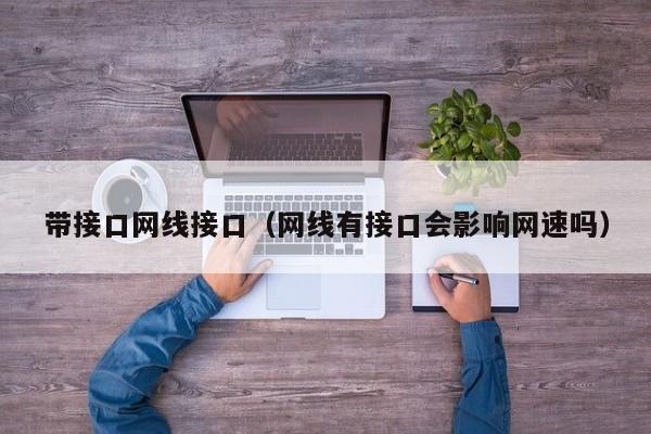 带接口网线接口（网线有接口会影响网速吗）