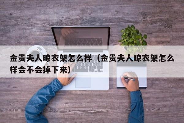 金贵夫人晾衣架怎么样（金贵夫人晾衣架怎么样会不会掉下来）