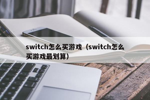 switch怎么买游戏（switch怎么买游戏最划算）