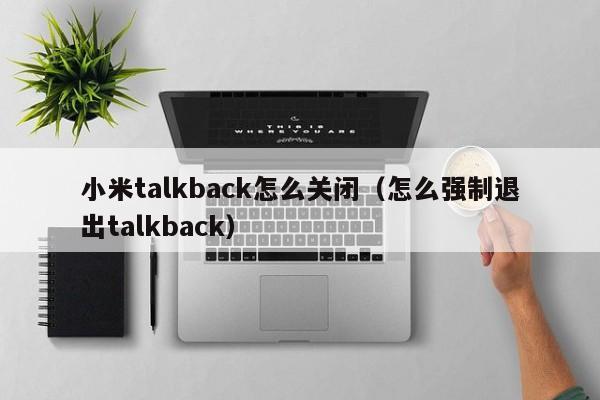 小米talkback怎么关闭（怎么强制退出talkback）