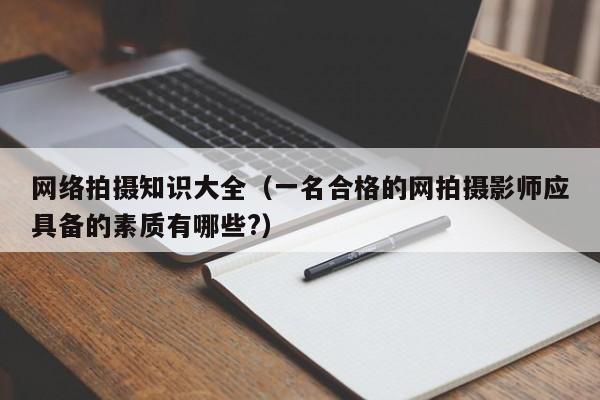 网络拍摄知识大全（一名合格的网拍摄影师应具备的素质有哪些?）