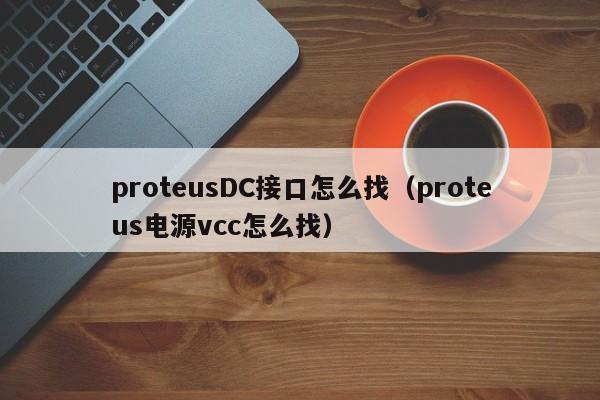 proteusDC接口怎么找（proteus电源vcc怎么找）