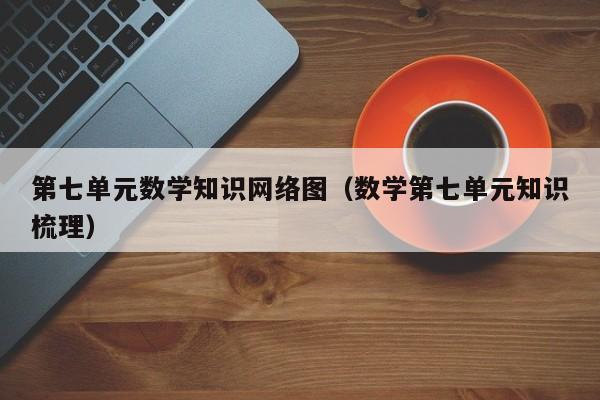 第七单元数学知识网络图（数学第七单元知识梳理）