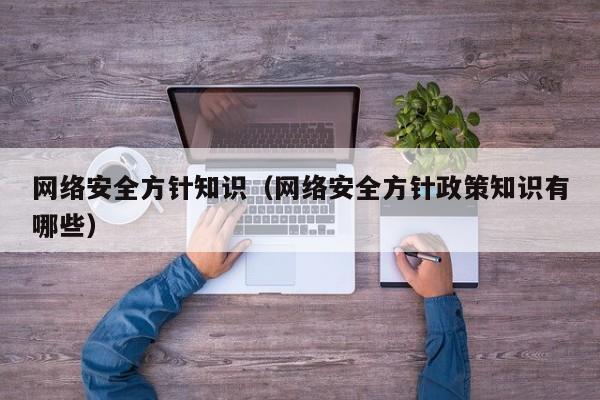 网络安全方针知识（网络安全方针政策知识有哪些）