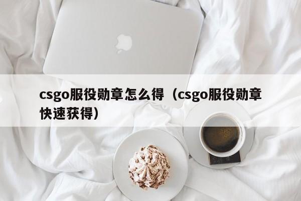 csgo服役勋章怎么得（csgo服役勋章快速获得）