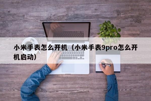 小米手表怎么开机（小米手表9pro怎么开机启动）