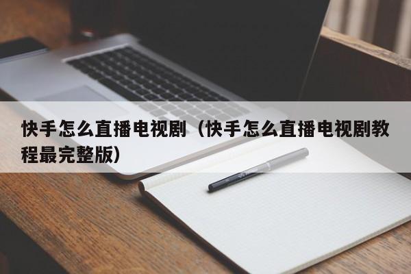 快手怎么直播电视剧（快手怎么直播电视剧教程最完整版）