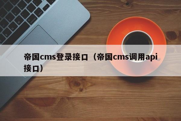 帝国cms登录接口（帝国cms调用api接口）