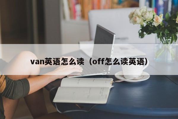 van英语怎么读（off怎么读英语）