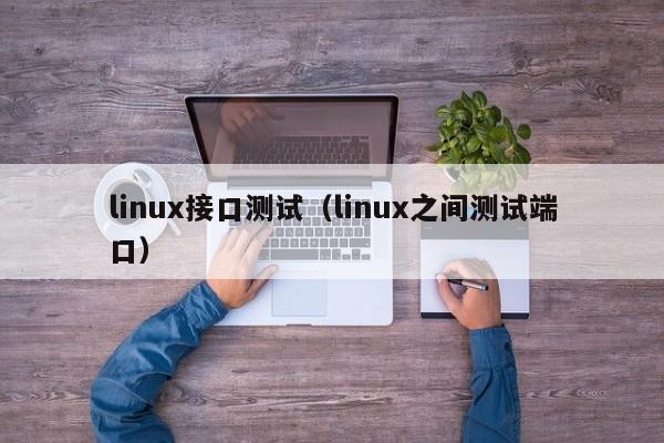 linux接口测试（linux之间测试端口）