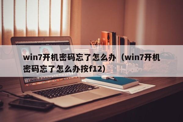 win7开机密码忘了怎么办（win7开机密码忘了怎么办按f12）