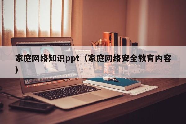 家庭网络知识ppt（家庭网络安全教育内容）