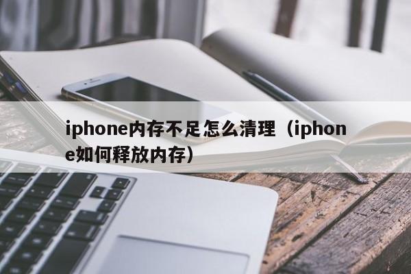 iphone内存不足怎么清理（iphone如何释放内存）