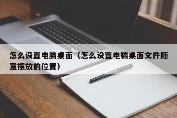 怎么设置电脑桌面（怎么设置电脑桌面文件随意摆放的位置）