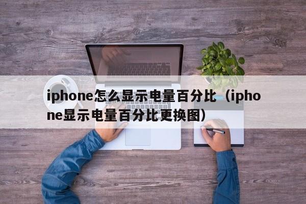 iphone怎么显示电量百分比（iphone显示电量百分比更换图）