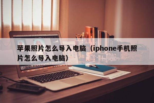 苹果照片怎么导入电脑（iphone手机照片怎么导入电脑）