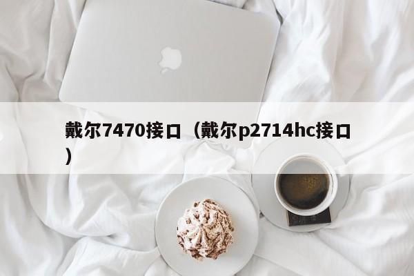 戴尔7470接口（戴尔p2714hc接口）