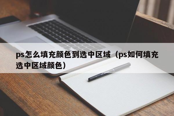 ps怎么填充颜色到选中区域（ps如何填充选中区域颜色）