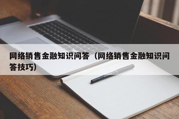 网络销售金融知识问答（网络销售金融知识问答技巧）