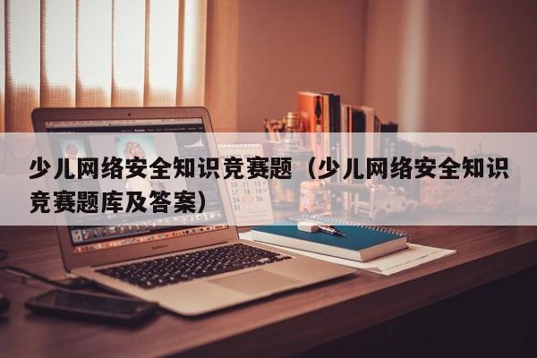 少儿网络安全知识竞赛题（少儿网络安全知识竞赛题库及答案）