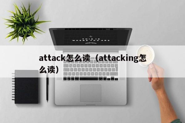 attack怎么读（attacking怎么读）