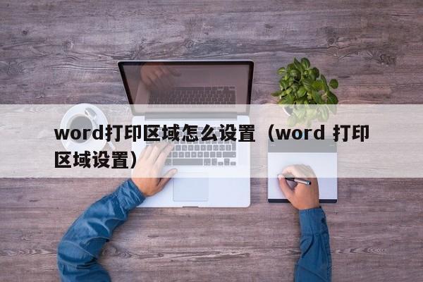 word打印区域怎么设置（word 打印区域设置）