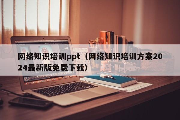 网络知识培训ppt（网络知识培训方案2024最新版免费下载）