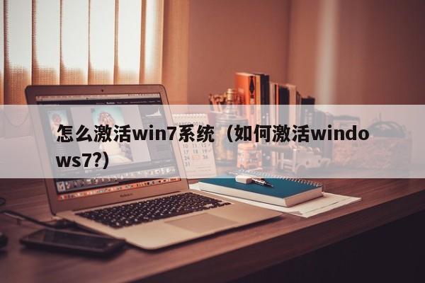 怎么激活win7系统（如何激活windows7?）